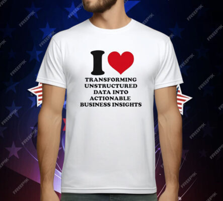 I Love Transforming Unstructured Data Into Actionable Business Insights T-Shirt
