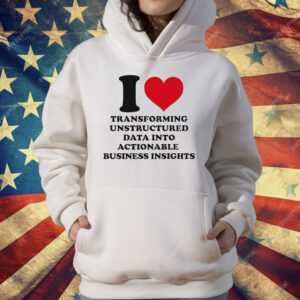 I Love Transforming Unstructured Data Into Actionable Business Insights T-Shirt