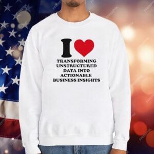 I Love Transforming Unstructured Data Into Actionable Business Insights T-Shirt