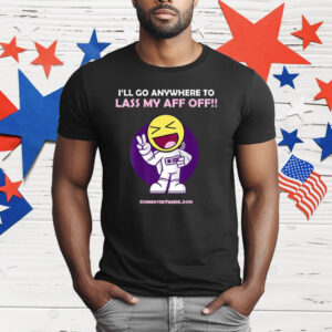 I’ll Go Anywhere To Lass My Aff Off T-Shirt