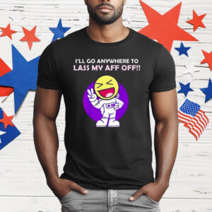I’ll Go Anywhere to Lass My Aff Off T-Shirt