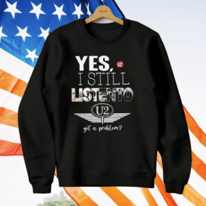 U2 Yes I Still Listen To Got A Problem T-Shirt