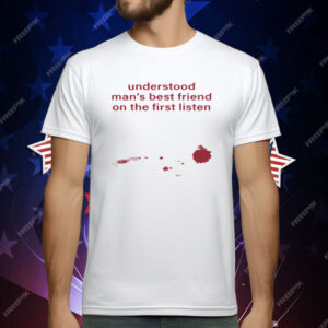 Understood Man's Best Friend On The Frist Listen T-Shirt