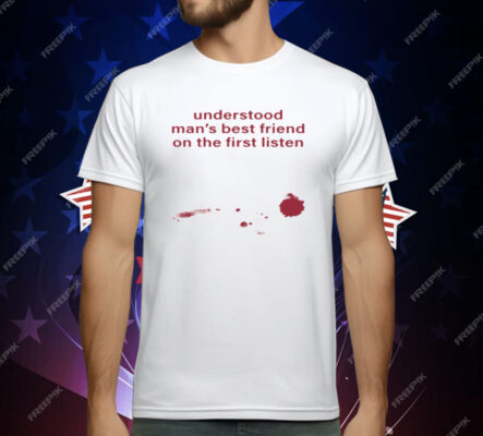 Understood Man's Best Friend On The Frist Listen T-Shirt