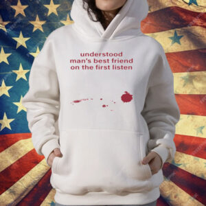 Understood Man's Best Friend On The Frist Listen T-Shirt