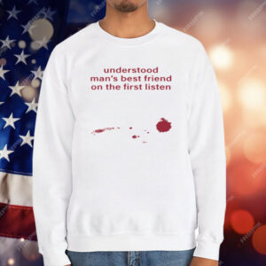 Understood Man's Best Friend On The Frist Listen T-Shirt