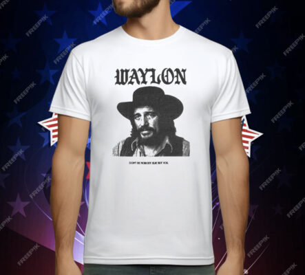 Waylon Jennings Don’t Be Nobody Else But You T-Shirt